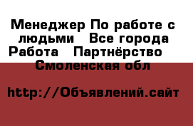 Менеджер По работе с людьми - Все города Работа » Партнёрство   . Смоленская обл.